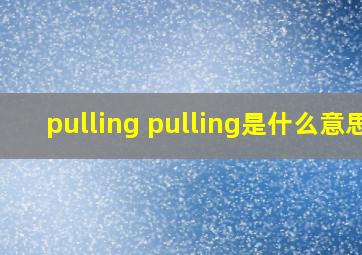 pulling pulling是什么意思